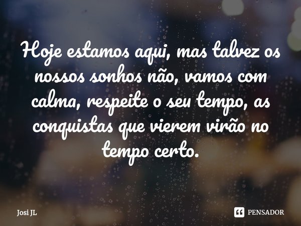 ⁠Hoje estamos aqui, mas talvez os nossos sonhos não, vamos com calma, respeite o seu tempo, as conquistas que vierem virão no tempo certo.... Frase de Josi JL.