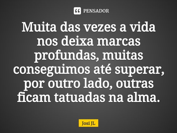 ⁠Muita das vezes a vida nos deixa marcas profundas, muitas conseguimos até superar, por outro lado, outras ficam tatuadas na alma.... Frase de Josi JL.