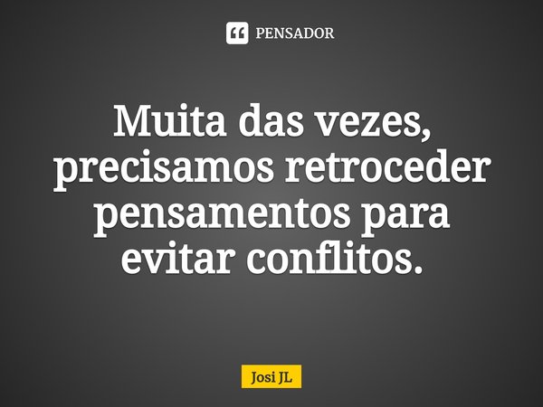 ⁠Muita das vezes, precisamos retroceder pensamentos para evitar conflitos.... Frase de Josi JL.