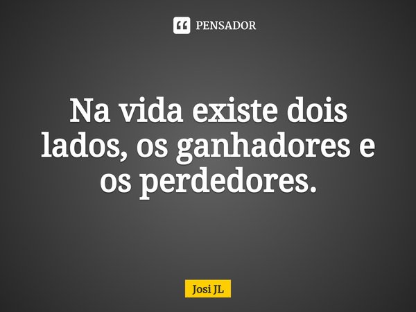 ⁠Na vida existe dois lados, os ganhadores e os perdedores.... Frase de Josi JL.