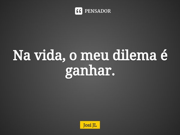 ⁠na Vida O Meu Dilema é Ganhar Josi Jl Pensador 4665