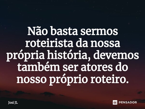 ⁠Não basta sermos roteirista da nossa própria história, devemos também ser atores do nosso próprio roteiro.... Frase de Josi JL.