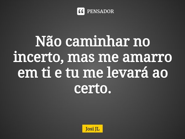 ⁠Não caminhar no incerto, mas me amarro em ti e tu me levará ao certo.... Frase de Josi JL.