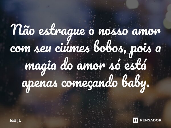 ⁠Não estrague o nosso amor com seu ciúmes bobos, pois a magia do amor só está apenas começando baby.... Frase de Josi JL.