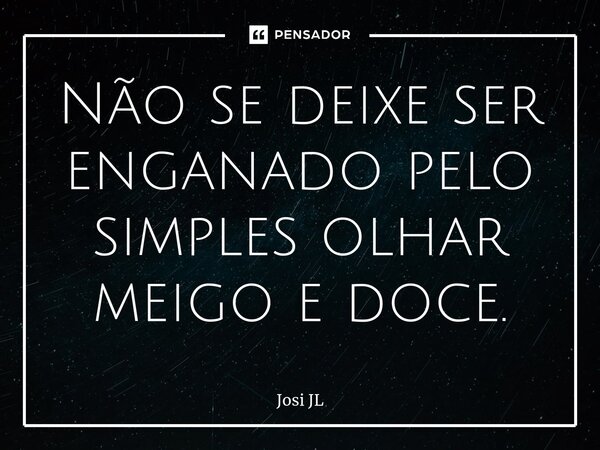 ⁠Não se deixe ser enganado pelo simples olhar meigo e doce.... Frase de Josi JL.