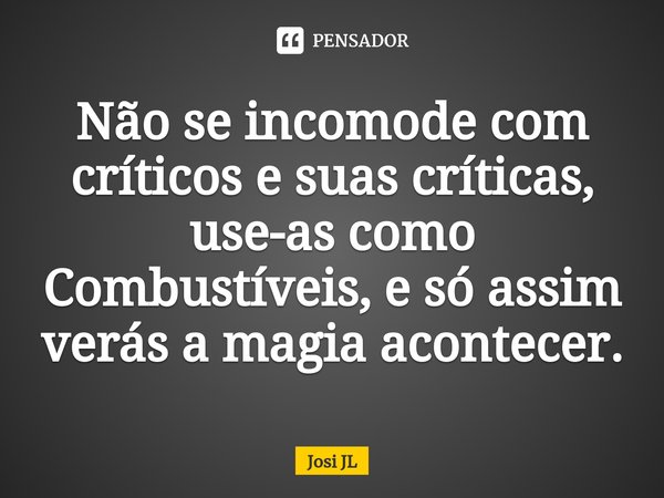 ⁠Não se incomode com críticos e suas críticas, use-as como Combustíveis, e só assim verás a magia acontecer.... Frase de Josi JL.