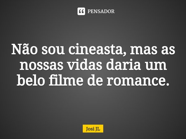 ⁠Não sou cineasta, mas as nossas vidas daria um belo filme de romance.... Frase de Josi JL.