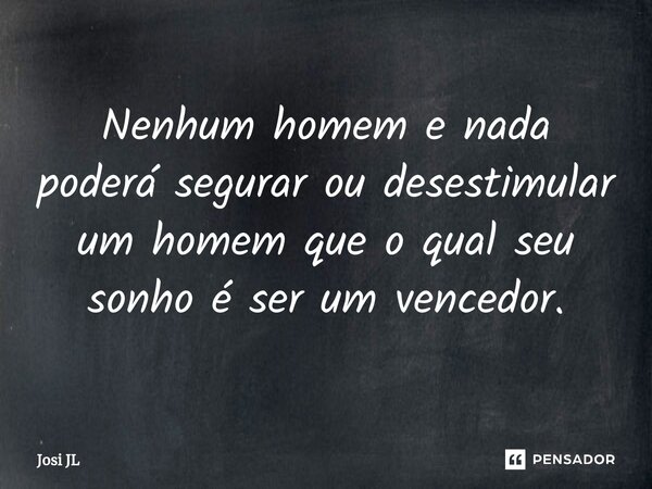 ⁠Nenhum homem e nada poderá segurar ou desestimular um homem que o qual seu sonho é ser um vencedor.... Frase de Josi JL.