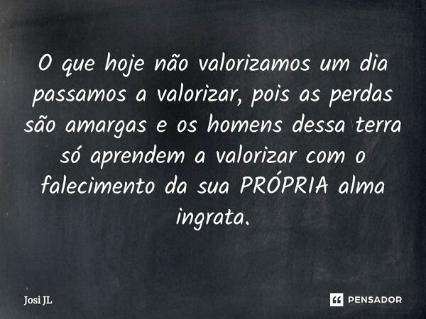 ⁠O que hoje não valorizamos um dia passamos a valorizar, pois as perdas são amargas e os homens dessa terra só aprendem a valorizar com o falecimento da sua PRÓ... Frase de Josi JL.