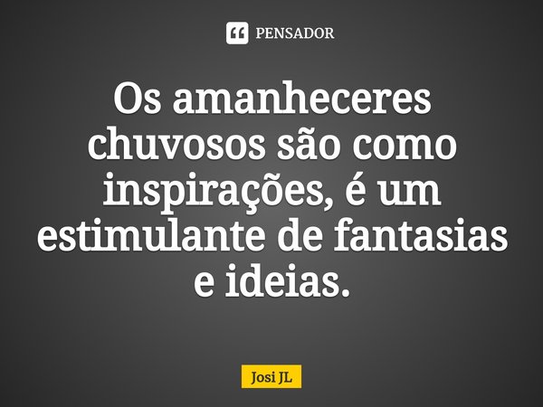 ⁠Os amanheceres chuvosos são como inspirações, é um estimulante de fantasias e ideias.... Frase de Josi JL.