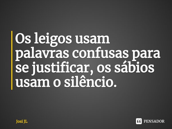 ⁠Os leigos usam palavras confusas para se justificar, os sábios usam o silêncio.... Frase de Josi JL.