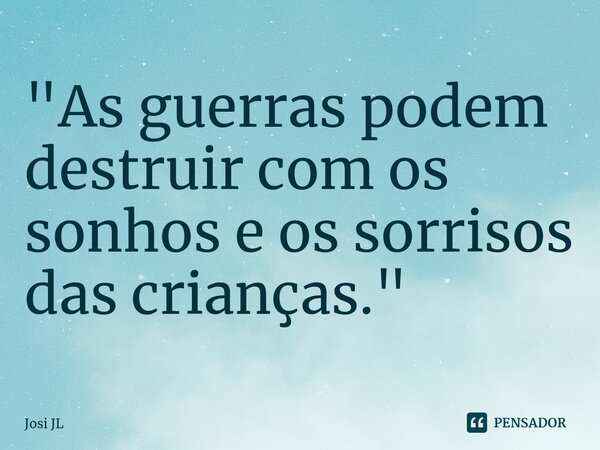 "As guerras podem destruir com os sonhos e os sorrisos das crianças."⁠⁠... Frase de Josi JL.
