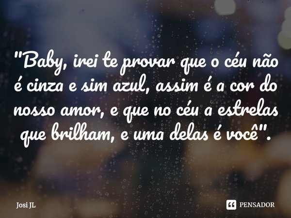⁠"Baby, irei te provar que o céu não é cinza e sim azul, assim é a cor do nosso amor, e que no céu a estrelas que brilham, e uma delas é você".... Frase de Josi JL.