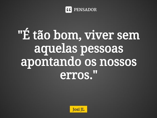 ⁠"É tão bom, viver sem aquelas pessoas apontando os nossos erros."... Frase de Josi JL.