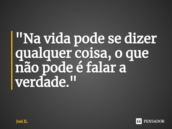 "Na vida pode se dizer qualquer coisa, o que não pode é falar a verdade."⁠... Frase de Josi JL.