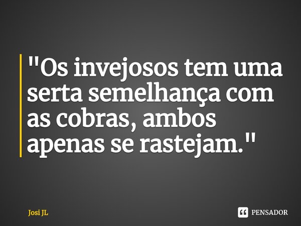 ⁠"Os invejosos tem uma serta semelhança com as cobras, ambos apenas se rastejam."... Frase de Josi JL.