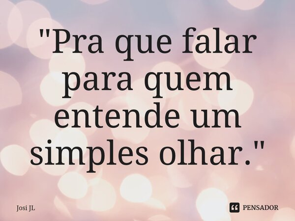 ⁠"Pra que falar para quem entende um simples olhar."... Frase de Josi JL.