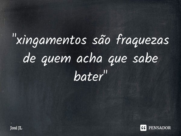 ⁠"xingamentos são fraquezas de quem acha que sabe bater"... Frase de Josi JL.