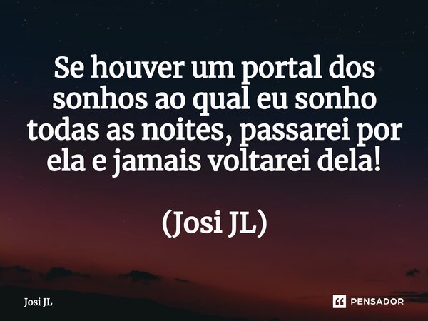 ⁠Se houver um portal dos sonhos ao qual eu sonho todas as noites, passarei por ela e jamais voltarei dela! (Josi JL)... Frase de Josi JL.