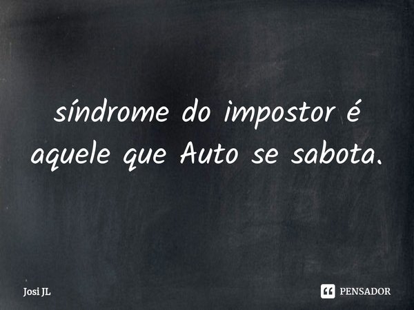 ⁠síndrome do impostor é aquele que Auto se sabota.... Frase de Josi JL.