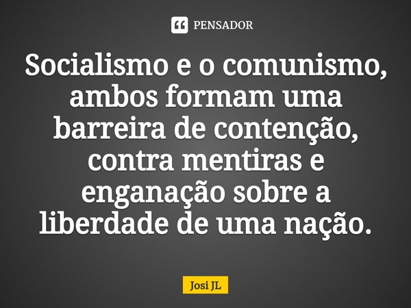 ⁠Socialismo e o comunismo, ambos formam uma barreira de contenção, contra mentiras e enganação sobre a liberdade de uma nação.... Frase de Josi JL.