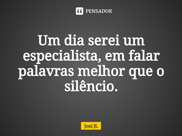 ⁠Um dia serei um especialista, em falar palavras melhor que o silêncio.... Frase de Josi JL.