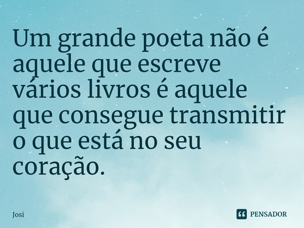 ⁠Um grande poeta não é aquele que escreve vários livros é aquele que consegue transmitir o que está no seu coração.... Frase de josi.