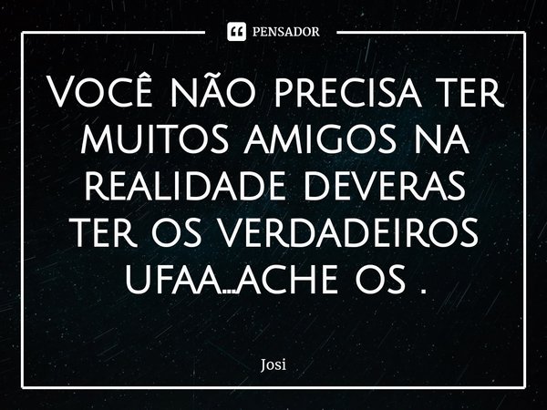 Você não precisa ter muitos amigos na realidade deveras ter os verdadeiros ufaa...ache os .⁠... Frase de josi.