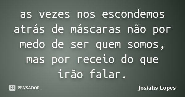 as vezes nos escondemos atrás de máscaras não por medo de ser quem somos, mas por receio do que irão falar.... Frase de Josiahs Lopes.