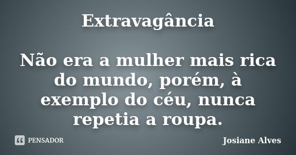 Extravagância Não era a mulher mais rica do mundo, porém, à exemplo do céu, nunca repetia a roupa.... Frase de Josiane Alves.