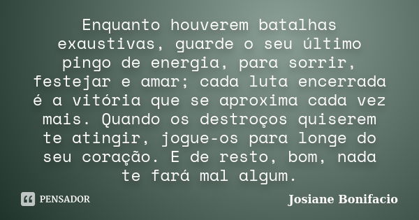 Enquanto houverem batalhas exaustivas, guarde o seu último pingo de energia, para sorrir, festejar e amar; cada luta encerrada é a vitória que se aproxima cada ... Frase de Josiane Bonifacio.