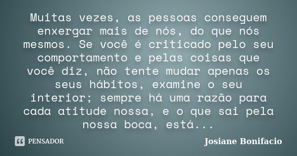 Muitas vezes, as pessoas conseguem enxergar mais de nós, do que nós mesmos. Se você é criticado pelo seu comportamento e pelas coisas que você diz, não tente mu... Frase de Josiane Bonifacio.