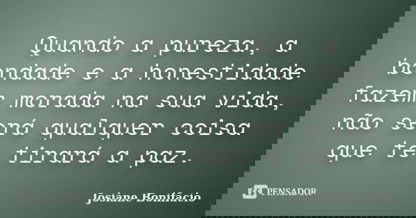Quando a pureza, a bondade e a honestidade fazem morada na sua vida, não será qualquer coisa que te tirará a paz.... Frase de Josiane Bonifacio.