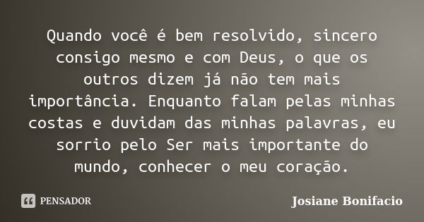 Quando você é bem resolvido, sincero consigo mesmo e com Deus, o que os outros dizem já não tem mais importância. Enquanto falam pelas minhas costas e duvidam d... Frase de Josiane Bonifacio.