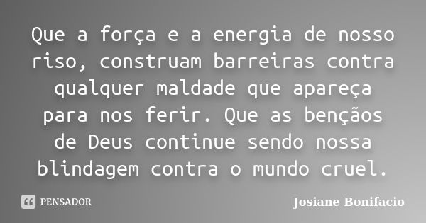 Que a força e a energia de nosso riso, construam barreiras contra qualquer maldade que apareça para nos ferir. Que as bençãos de Deus continue sendo nossa blind... Frase de Josiane Bonifacio.