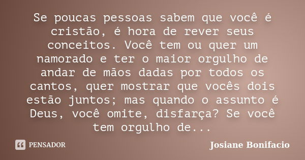 Se poucas pessoas sabem que você é cristão, é hora de rever seus conceitos. Você tem ou quer um namorado e ter o maior orgulho de andar de mãos dadas por todos ... Frase de Josiane Bonifacio.