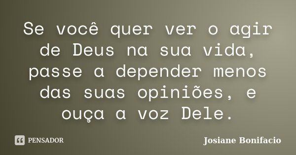 Se você quer ver o agir de Deus na sua vida, passe a depender menos das suas opiniões, e ouça a voz Dele.... Frase de Josiane Bonifacio.