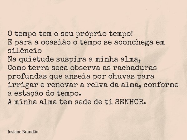 O tempo tem o seu próprio tempo! E para a ocasião o tempo se aconchega em silêncio Na quietude suspira a minha alma, Como terra seca observa as rachaduras profu... Frase de Josiane Brandão.