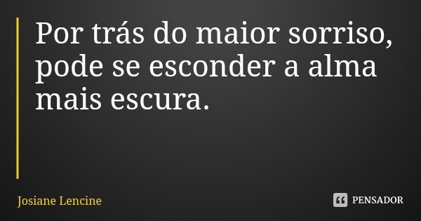 Por trás do maior sorriso, pode se esconder a alma mais escura.... Frase de Josiane Lencine.