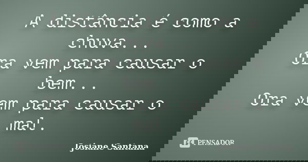 A distância é como a chuva... Ora vem para causar o bem... Ora vem para causar o mal.... Frase de Josiane Santana.
