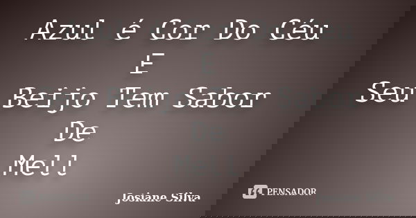Azul é Cor Do Céu E Seu Beijo Tem Sabor De Mell... Frase de Josiane Silva.