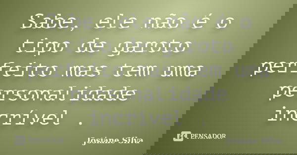 Sabe, ele não é o tipo de garoto perfeito mas tem uma personalidade incrível .... Frase de Josiane Silva.