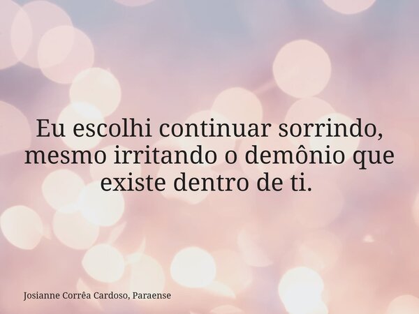 Eu escolhi continuar sorrindo, mesmo irritando o demônio que existe dentro de ti. ⁠... Frase de Josianne Corrêa Cardoso, Paraense.