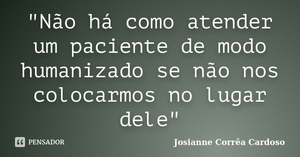 Não há como atender um paciente... Josianne Corrêa Cardoso - Pensador