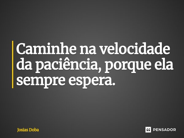 ⁠Caminhe na velocidade da paciência, porque ela sempre espera.... Frase de Josias Doba.