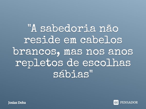 ⁠"A sabedoria não reside em cabelos brancos, mas nos anos repletos de escolhas sábias"... Frase de Josias Doba.