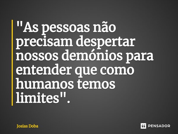 ⁠"As pessoas não precisam despertar nossos demónios para entender que como humanos temos limites".... Frase de Josias Doba.