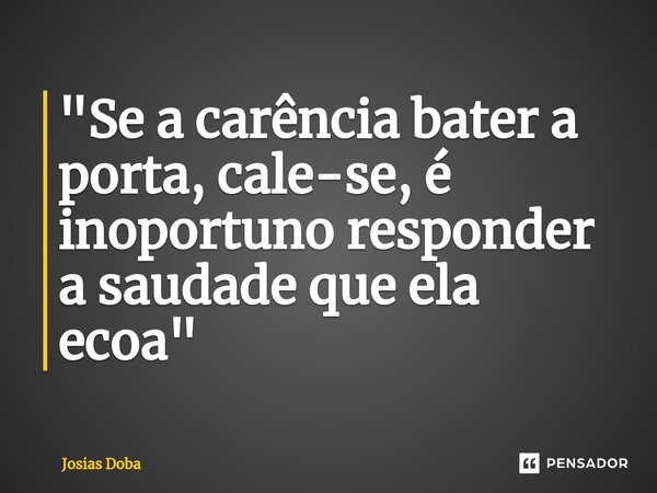 "⁠Se a carência bater a porta, cale-se, é inoportuno responder a saudade que ela ecoa"... Frase de Josias Doba.