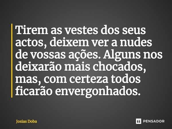 ⁠Tirem as vestes dos seus actos, deixem ver a nudes de vossas ações. Alguns nos deixarão mais chocados, mas, com certeza todos ficarão envergonhados.... Frase de Josias Doba.