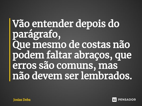 Vão entender depois do parágrafo, Que mesmo de costas não podem faltar abraços, que erros são comuns, mas não devem ser lembrados.... Frase de Josias Doba.